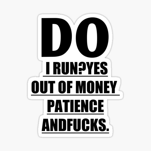 do-i-run-yes-out-money-patience-and-fucks-sticker-for-sale-by