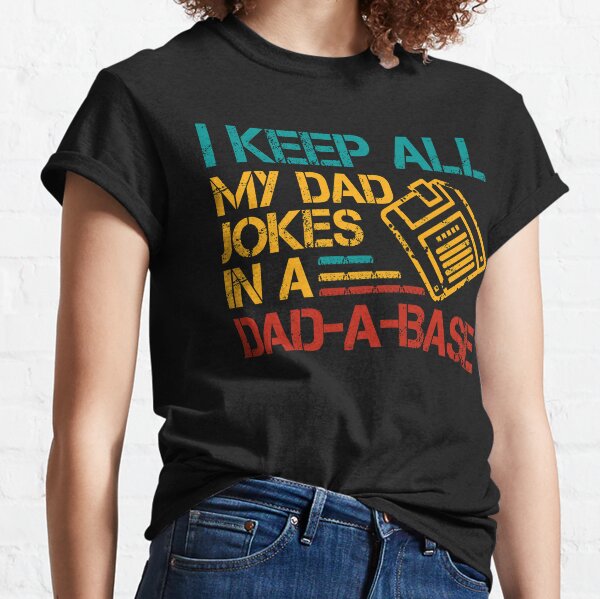 I Keep All My Dad Jokes In A Dad-A-Base Funny Classic T-Shirt