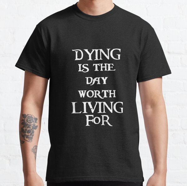 Dying is the day worth living for Classic T-Shirt