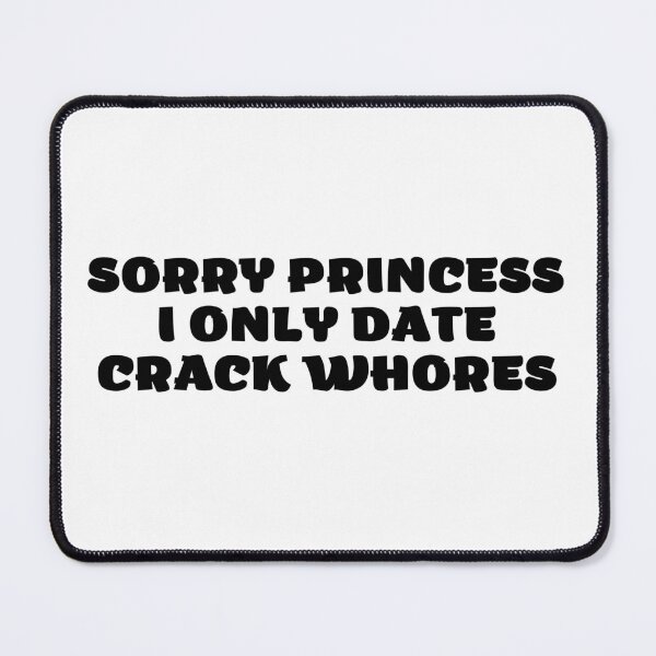 Item preview, Sorry Princess I Only Date Crack Whores designed and sold by VGdigital.
