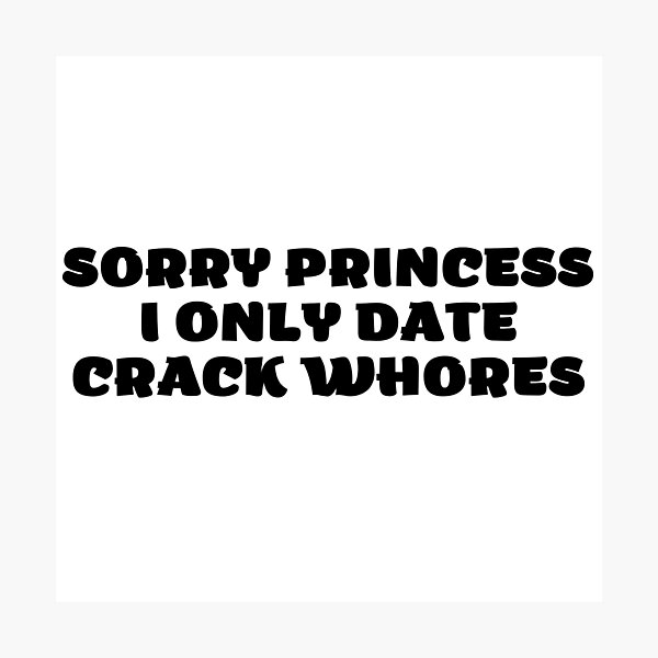 Item preview, Sorry Princess I Only Date Crack Whores designed and sold by VGdigital.
