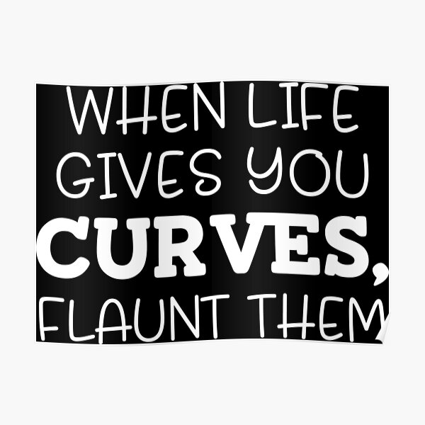 "When life gives you curves flaunt them" Poster for Sale by pnkpopcorn