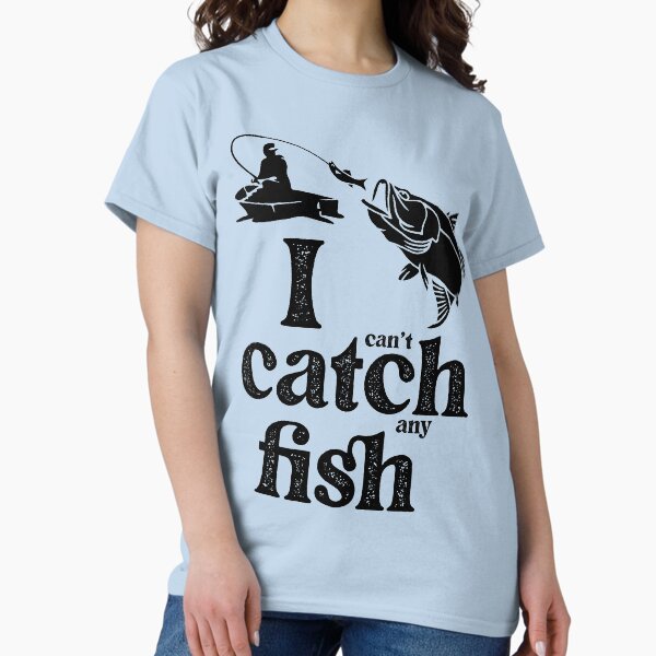 I (can't) catch (any) fish. Classic T-Shirt