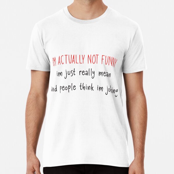 Im Actually not funny Im Just really mean and people think im jocking Premium T-Shirt