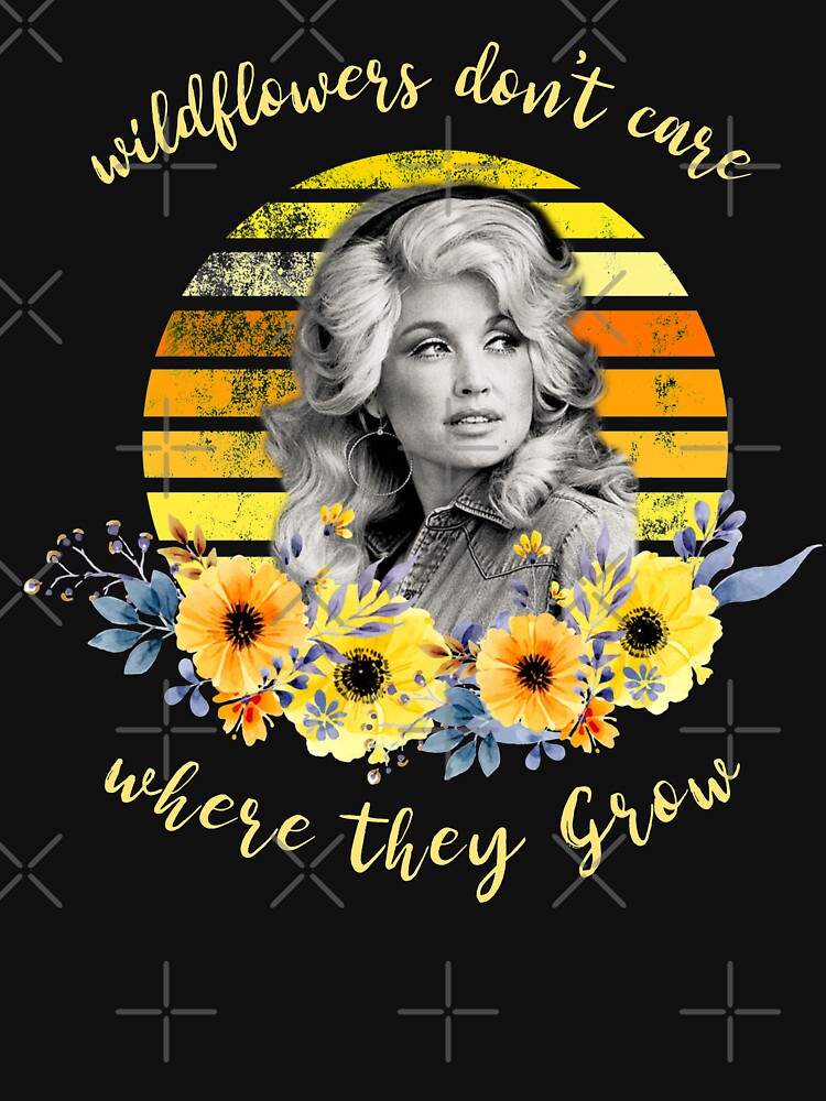 "Wildflowers don't care Where they Grow, Dolly Parton" Tshirt for Sale