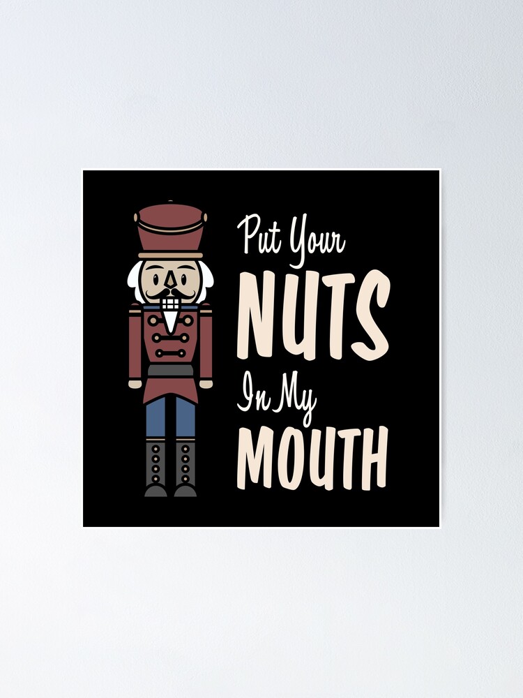 "Put Your Nuts In My Mouth Funny Christmas Nutcracker Joke 4" Poster