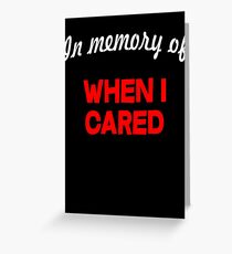 In memory of when I cared Greeting Card