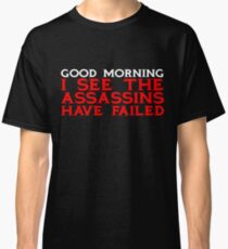 Good Morning I see the assassins have failed Classic T-Shirt
