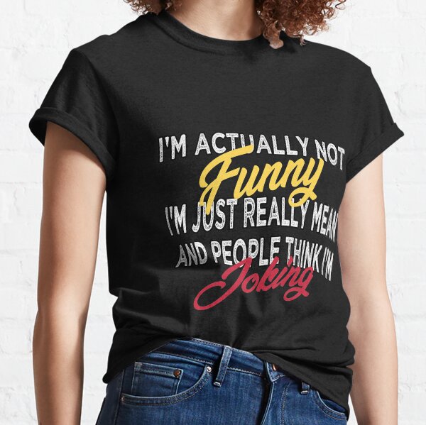 I'm Actually Not Funny I'm Just Really Mean And People Think I'm Joking Funny Gift Idea  Funny Quotes, Sarcastic Shirts, Funny Gifts  Classic T-Shirt