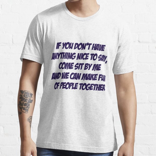 Item preview, If you don't have anything nice to say, come sit by me and we can make fun of people together designed and sold by SlubberBub.