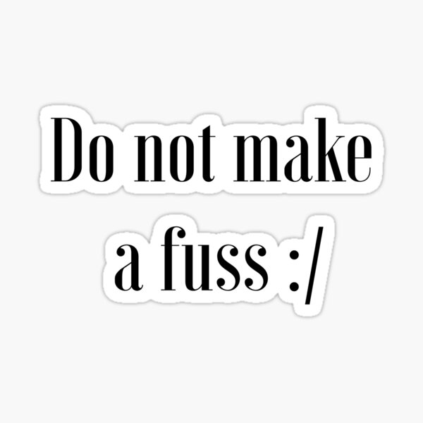  Do Not Make A Fuss Sticker For Sale By Moha99 Redbubble