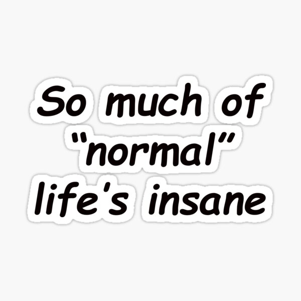 Item preview, So much of "normal" life's insane designed and sold by SomeGuyLou.