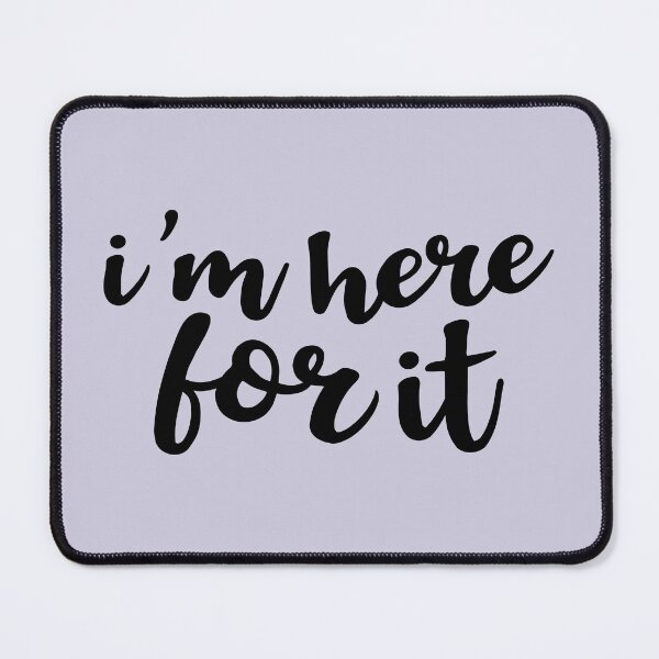 Item preview, I'm Here For It designed and sold by Amy VanMeter.