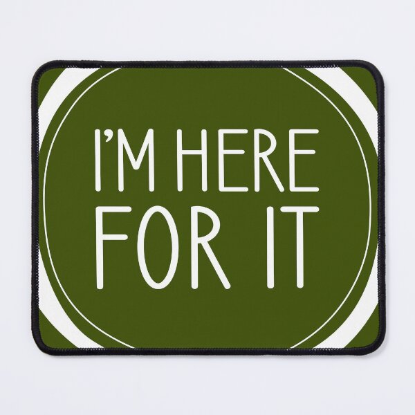 Item preview, I'm Here For It designed and sold by Amy VanMeter.