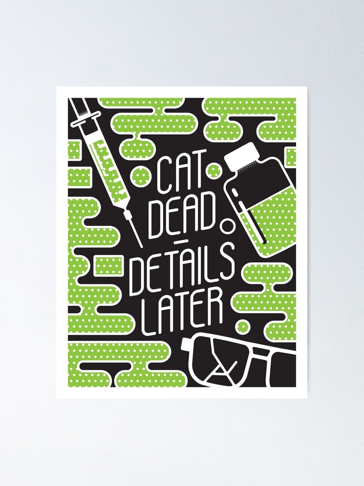 "Cat Dead. Details Later. (Nightshift)" Poster for Sale by AntScribbles