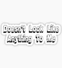 Doesn't Look Like Anything To Me Sticker
