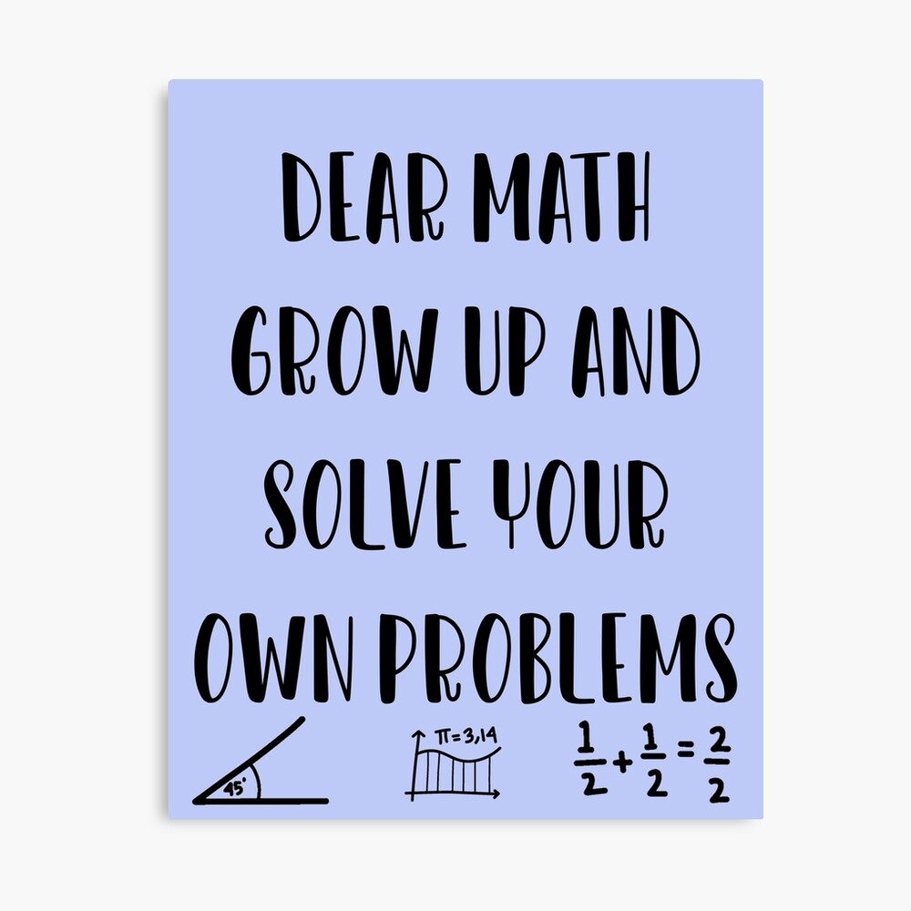 Dear Math Grow up and Solve your own problems