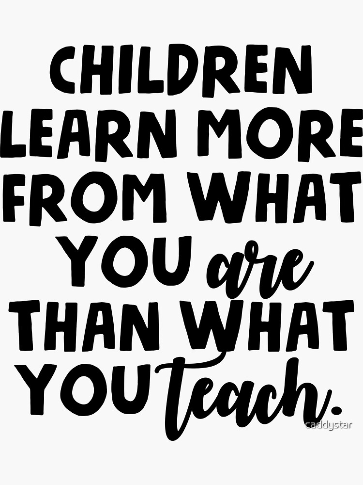  children learn more from what you are than what you teach sticker by
