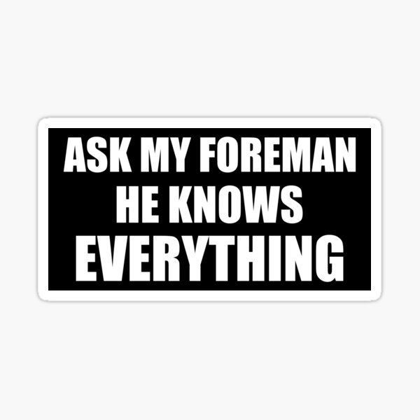 "Ask My Foreman He Knows Everything" Sticker for Sale by Doacts Redbubble