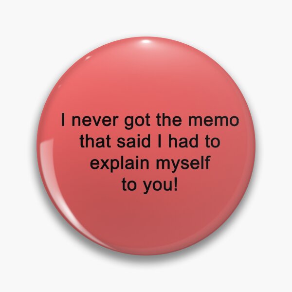 Item preview, I never got the memo that said I had to explain myself to you. designed and sold by SomeGuyLou.