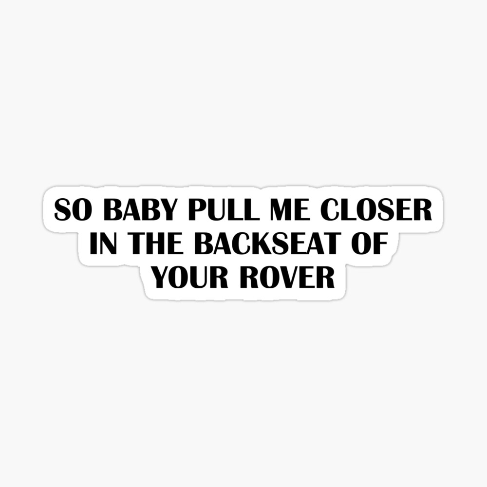 the song so baby pull me closer in the back seat of your rover