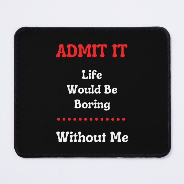 Item preview,   Admit It Life Would Be Boring Without Me  designed and sold by justbe  admirable.