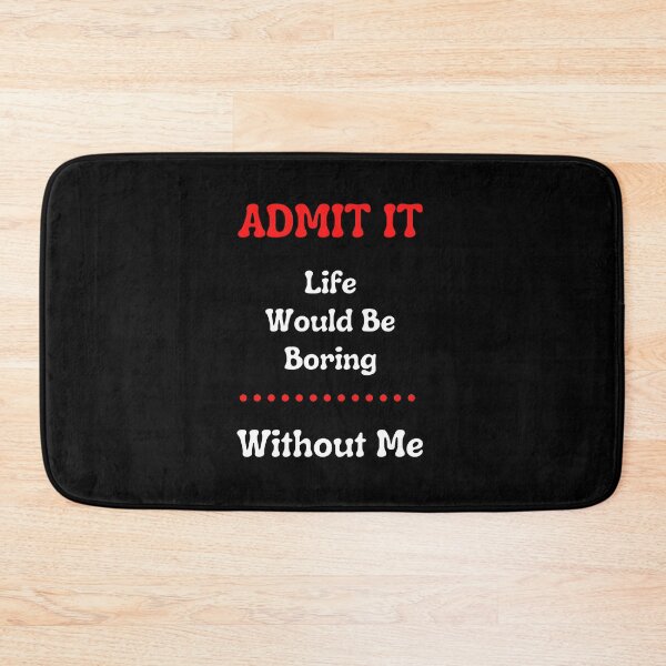 Item preview,   Admit It Life Would Be Boring Without Me  designed and sold by justbe  admirable.