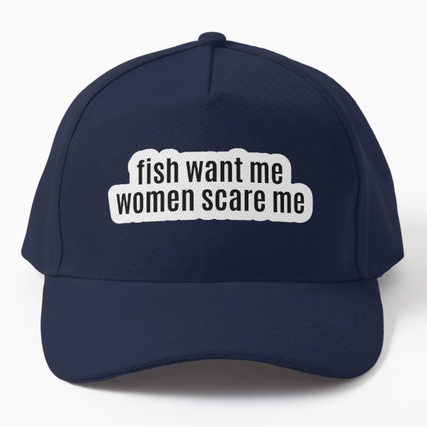 Fish Want Me, Women Scare Me - Redbubble Hat Baseball Cap