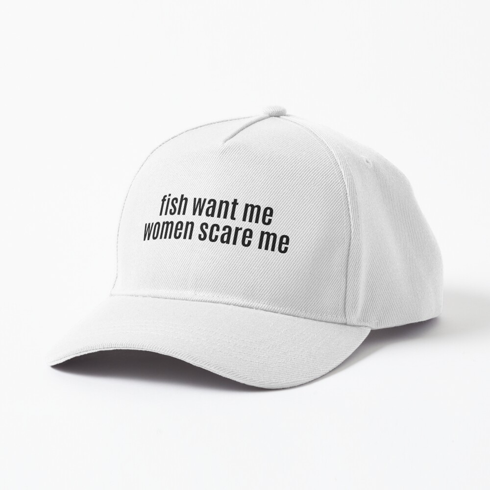 Fish want me women fear me Cap for Sale by chaoticcaprisun