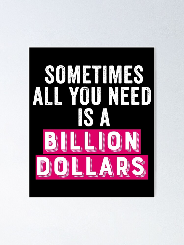 "Sometimes All You Need Is A Billion Dollars" Poster For Sale By Uranus ...