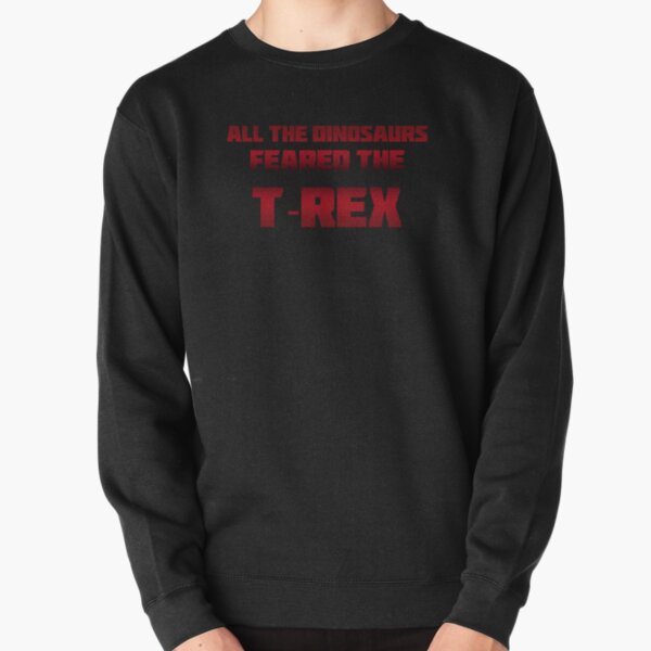 All The Dinosaurs Feared The T-Rex Pullover Sweatshirt