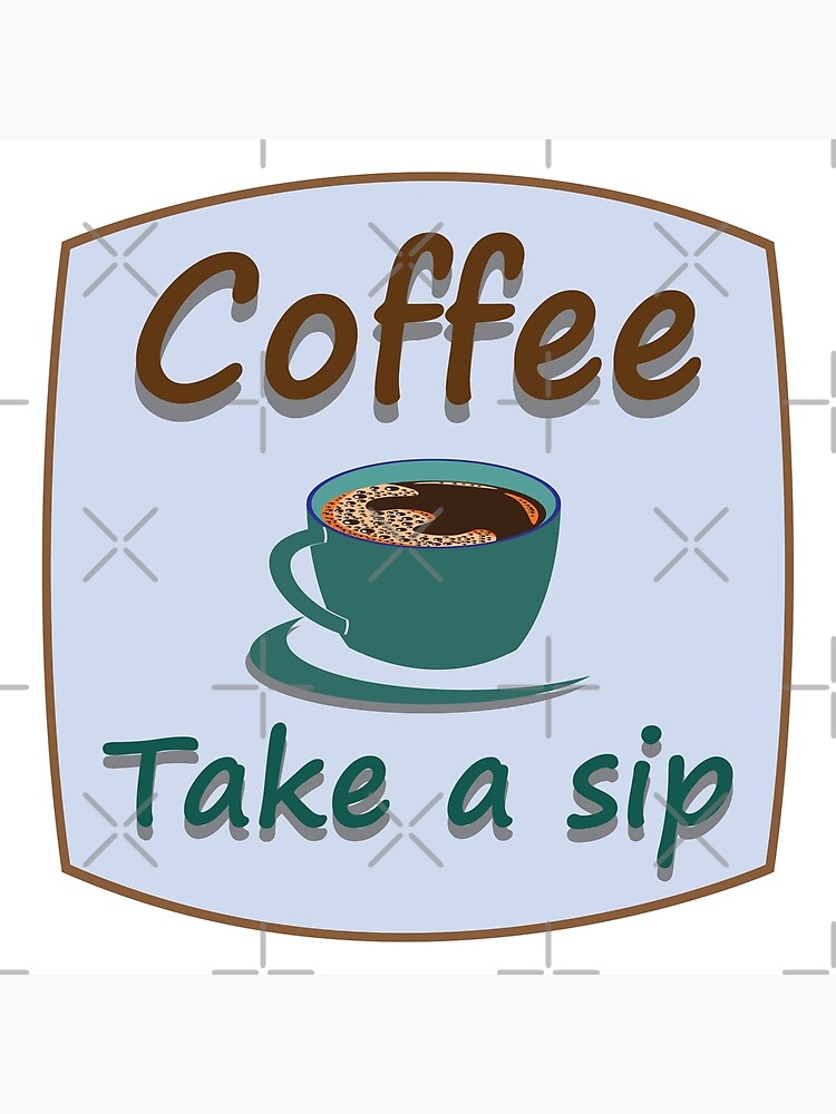 "Take a sip of the coffee Funny coffee quote Have a sip of the