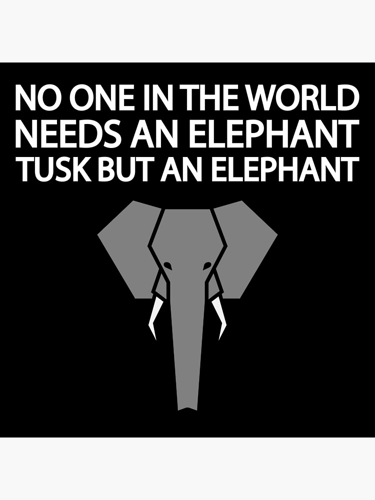 "No one in the world needs an elephant tusk but an elephant" Poster by