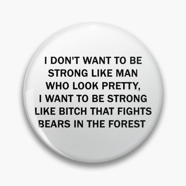 Item preview, I don't want to be strong like man who look pretty, I want to be strong like Bitch that fights bears in the forest designed and sold by ValentinaHramov.