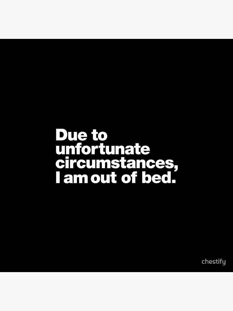 Due to unfortunate circumstances, I am out of bed. by chestify