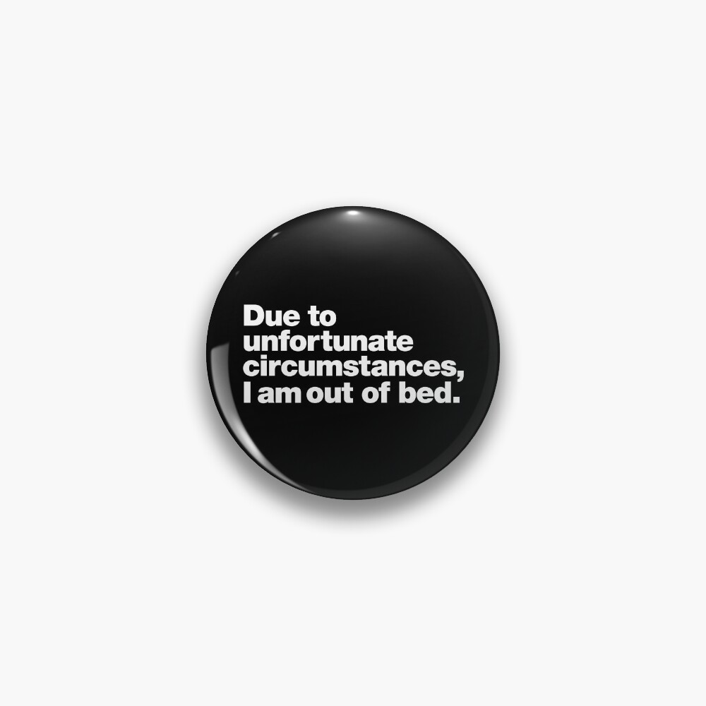 Due to unfortunate circumstances, I am out of bed. Pin