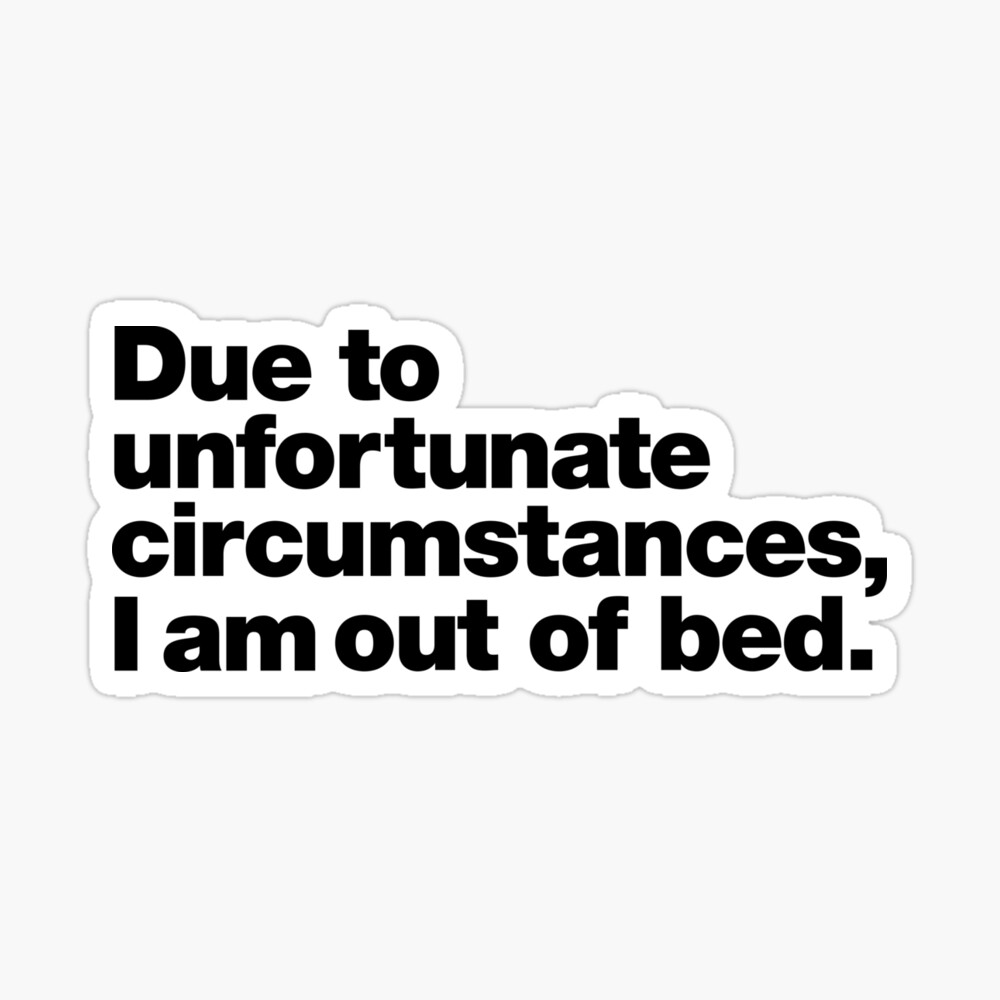 Due to unfortunate circumstances, I am out of bed. Pin