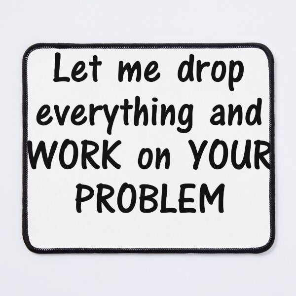 Item preview, Let me drop everything and work on your problem. designed and sold by Rott515.
