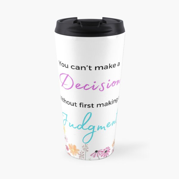 You Can't Make a Decision Without First Making a Judgment Travel Coffee Mug