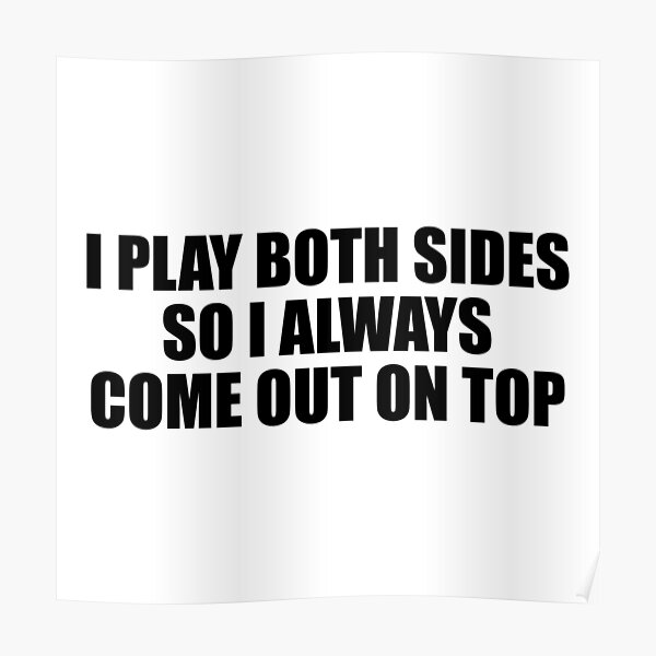 i-play-both-sides-so-i-always-come-out-on-top-poster-for-sale-by