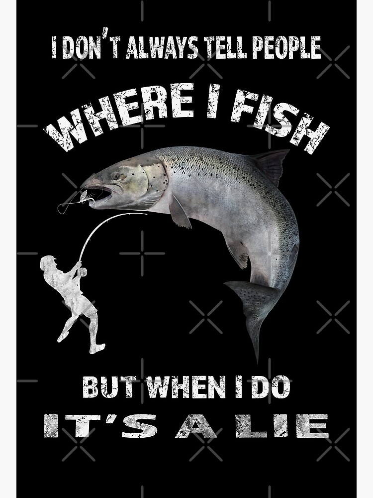 i don't always tell people where i fish but when i do it's a lie