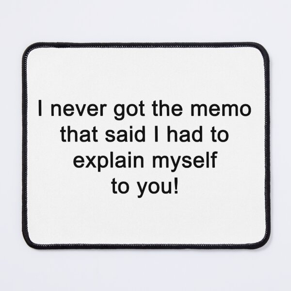 Item preview, I never got the memo that said I had to explain myself to you. designed and sold by SomeGuyLou.