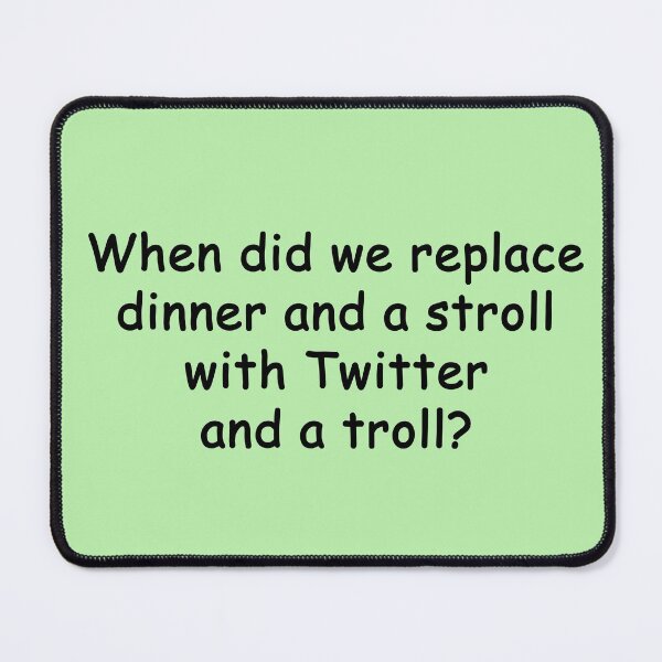 Item preview, When did we replace dinner and a stroll with Twitter and a troll? designed and sold by SomeGuyLou.