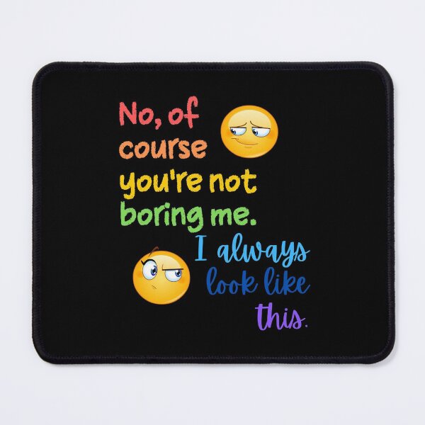 Item preview, No, of course you're not boring me. I always look like this. designed and sold by Scribblehound.