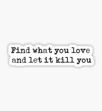 Find what you love and let it kill you - Charles Bukowski quote Sticker
