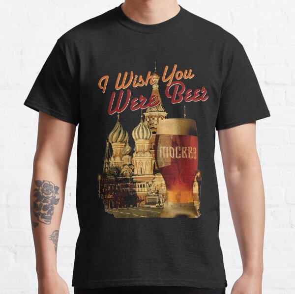 I Wish You Were Beer – Moscow Classic T-Shirt