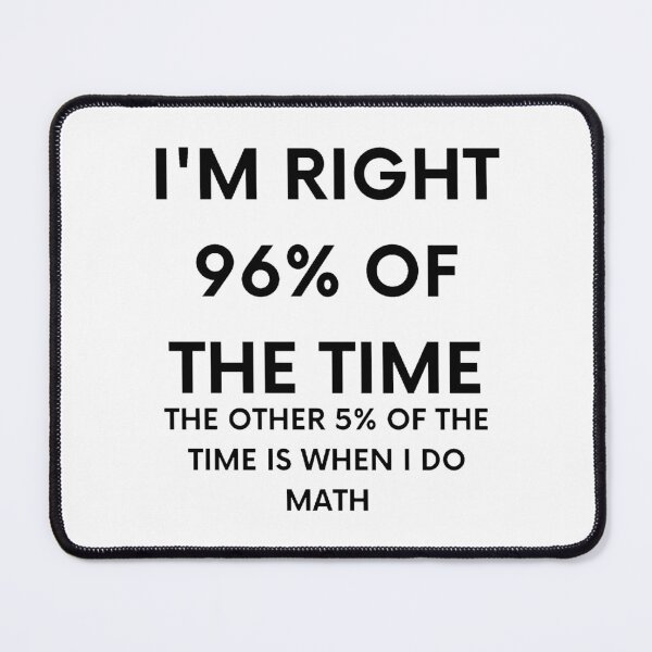 Item preview, I'm right 96% of the time the other 5% is when i do math designed and sold by Creatoe.