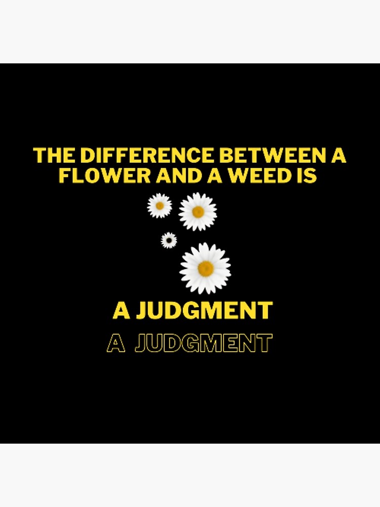 "the difference between a flower and a weed is a judgment" Photographic