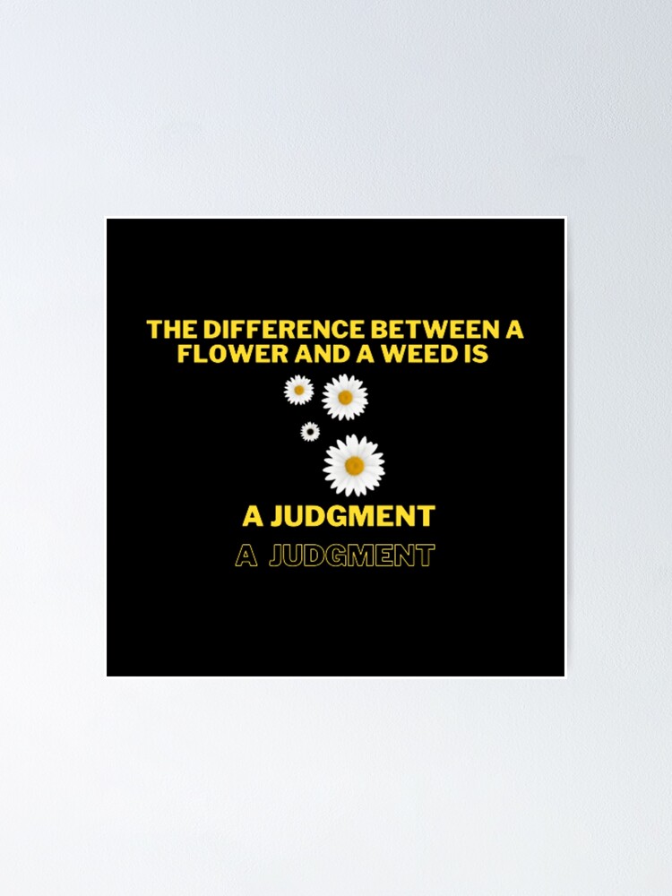 "the difference between a flower and a weed is a judgment" Poster for