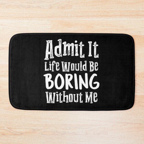 Item preview, Admit It Life Would Be Boring Without Me designed and sold by LadySaltwater.
